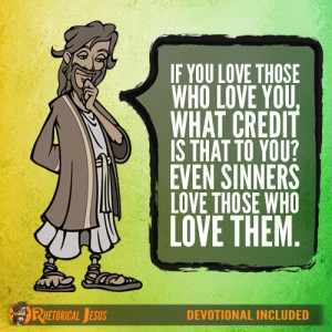 If you love those who love you, what credit is that to you? Even sinners love those who love them