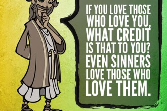 If you love those who love you, what credit is that to you? Even sinners love those who love them