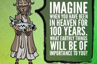 Imagine when you have been in Heaven for 100 years. What Earthly things will be of importance to you?