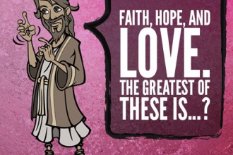 Faith, hope, and love. The greatest of these is...?