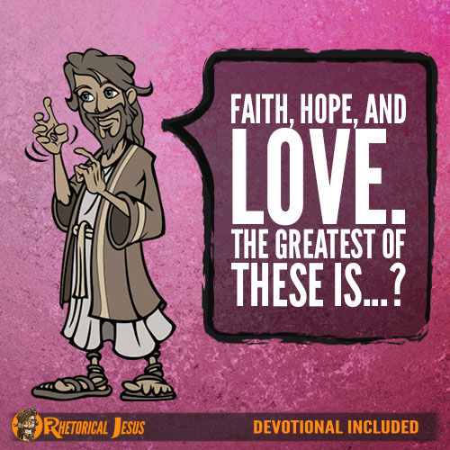 Faith, hope, and love. The greatest of these is...?