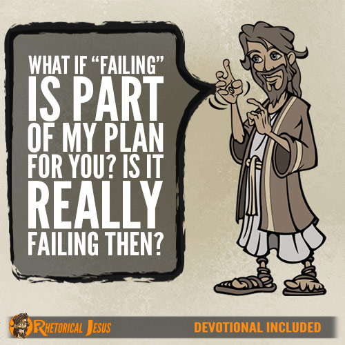 What if “failing” is part of my plan for you? Is it really failing then?