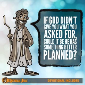 If God didn't give you what you asked for, could it be He has something better planned?