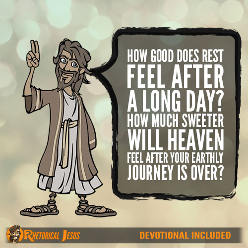 How Good Does Rest Feel After A Long Day? How Much Sweeter Will Heaven Feel After Your Earthly Journey Is Over?