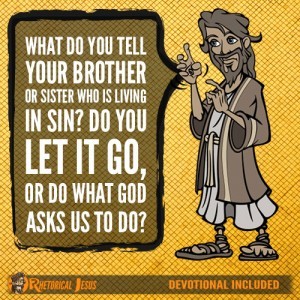 What do you tell your brother or sister that is living in sin? Do you let it go, or do what God asks us to do?