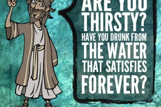 Are you thirsty? Have you drunk from the water that satisfies forever?