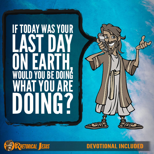 If today was your last day on earth, would you be doing what you are doing?