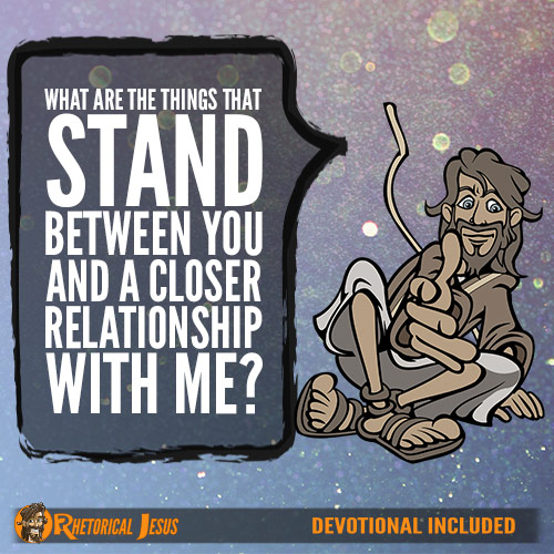 What Are The Things That Stand Between You And A Closer Relationship With Me?