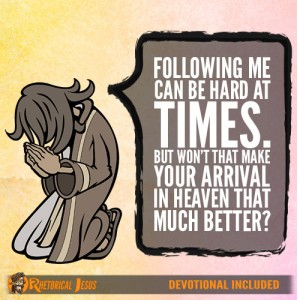 Following me can be hard at times. But won’t that make your arrival in heaven that much better?