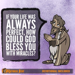 If your life was always perfect, how could God bless you with miracles?