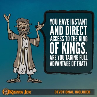 You have instant and direct access to the King of Kings. Are you taking full advantage of that?