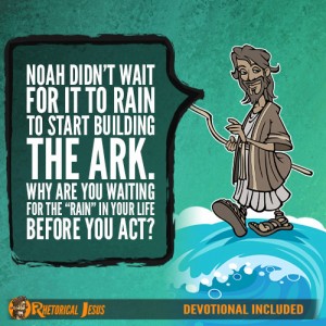 Noah didn’t wait for it to rain to start building the ark. Why are you waiting for the “rain” in your life before you act?
