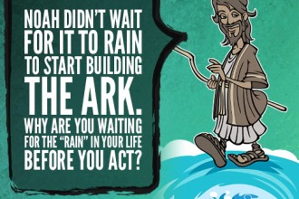 Noah didn’t wait for it to rain to start building the ark. Why are you waiting for the “rain” in your life before you act?