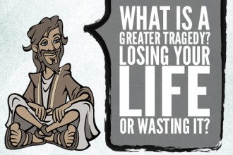 What is a greater tragedy? Losing your life or wasting it?