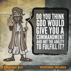 Do you think God would give you a commandment and not the ability to fulfill it?