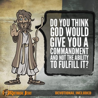 Do you think God would give you a commandment and not the ability to fulfill it?