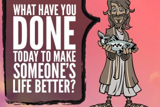 What have you done today to make someone’s life better?