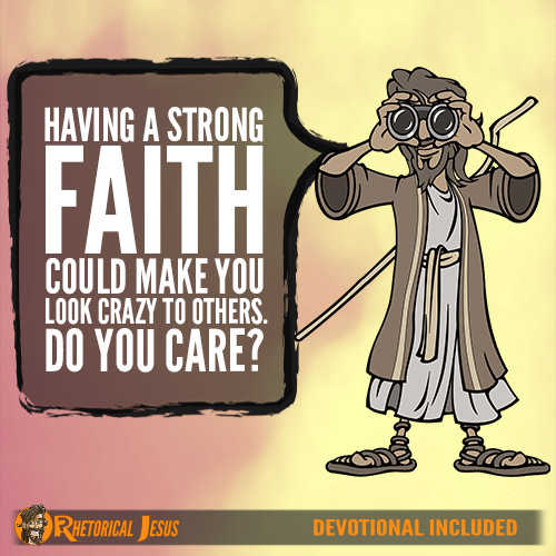 Having a strong faith could make you look crazy to others. Do you care?