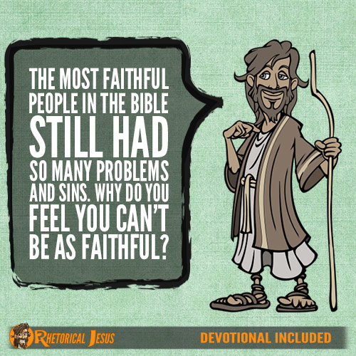 The most faithful people in the Bible still had so many problems and sins. Why do you feel you can't be as faithful?