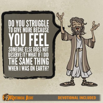 Do you struggle to give more because you feel someone else does not deserve it? What if I did the same thing when I was on Earth?