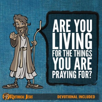 Are you living for the things you are praying for?