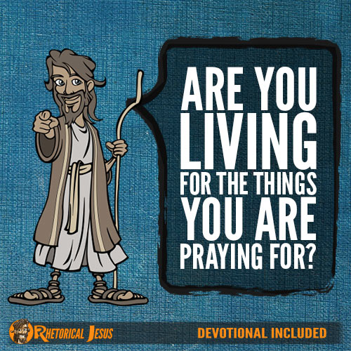 Are you living for the things you are praying for?