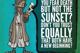 You fear death but not the sunset? Don’t you trust equally that both have a new beginning?