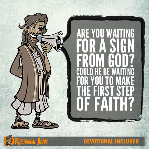 Are you waiting for a sign from God? Could he be waiting for you to make  the first step of faith? - Rhetorical Jesus