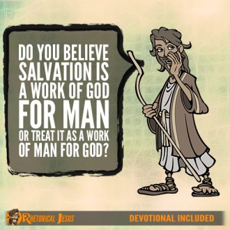 Do You Believe Salvation Is A Work Of God For Man Or Treat It As A Work Of Man For God?