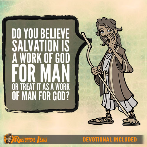 Do You Believe Salvation Is A Work Of God For Man Or Treat It As A Work Of Man For God?