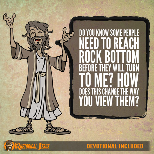 Do You Know Some People Need To Reach Rock Bottom Before They Will Turn To Me? How Does This Change The Way You View Them?