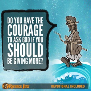 Do you have the courage to ask God if you should be giving more?