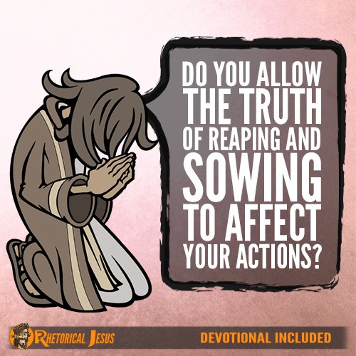 Do You Allow The Truth Of Reaping And Sowing To Effect Your Actions?