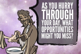 As you hurry through your day, what opportunities might you miss?