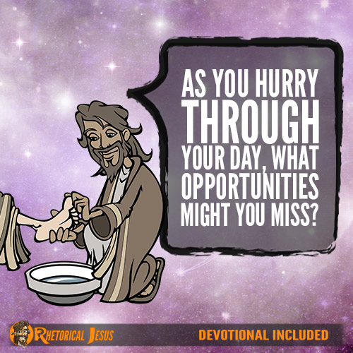 As you hurry through your day, what opportunities might you miss?