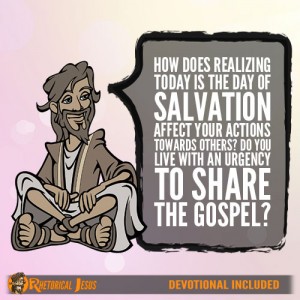 How Does Realizing Today Is The Day Of Salvation Effect Your Actions Towards Others? Do You Live With An Urgency To Share The Gospel?