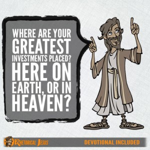 Where are you greatest investments placed? Here on Earth, or in Heaven?