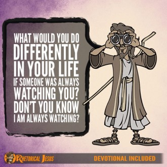 What would you do differently in your life if someone was always watching you? Don't you know I am always watching?