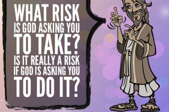 What risk is God asking you to take? Is it really a risk if God is asking you to do it?