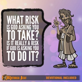 What risk is God asking you to take? Is it really a risk if God is asking you to do it?